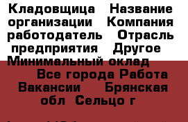 Кладовщица › Название организации ­ Компания-работодатель › Отрасль предприятия ­ Другое › Минимальный оклад ­ 19 000 - Все города Работа » Вакансии   . Брянская обл.,Сельцо г.